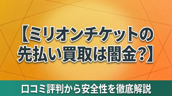 ミリオンチケットの先払い買取は闇金？口コミ評判から安全性を徹底解説