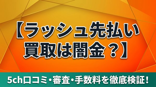 ラッシュ先払い買取は闇金？5ch口コミ・審査・手数料を徹底検証！