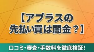 アプラスの先払い買取は闇金？口コミ・審査・手数料を徹底検証！