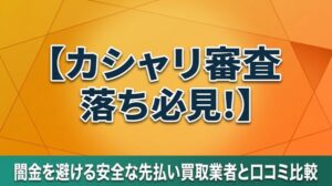 カシャリ審査落ち必見！闇金を避ける安全な先払い買取業者と口コミ比較