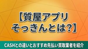 質屋アプリそっきんとは？CASHとの違いとおすすめ先払い買取業者を紹介