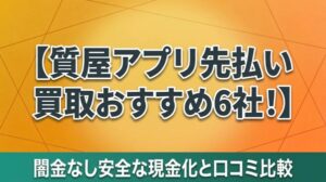 質屋アプリ先払い買取おすすめ6社！闇金なし安全な現金化と口コミ比較